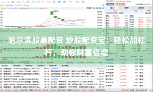 哈尔滨股票配资 炒股配资宝：轻松加杠杆，助你财富倍增