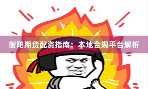 衡阳期货配资指南：本地合规平台解析