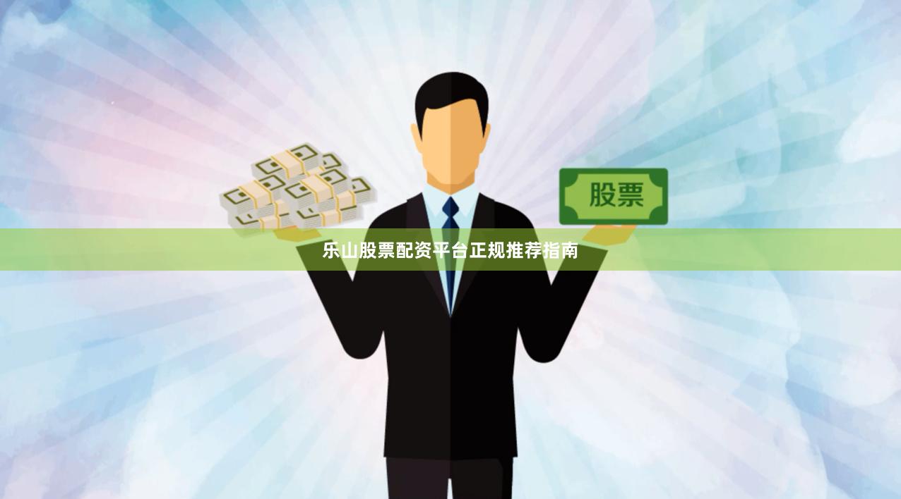 乐山股票配资平台正规推荐指南