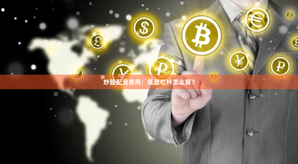炒股配资费用：低息杠杆怎么算？